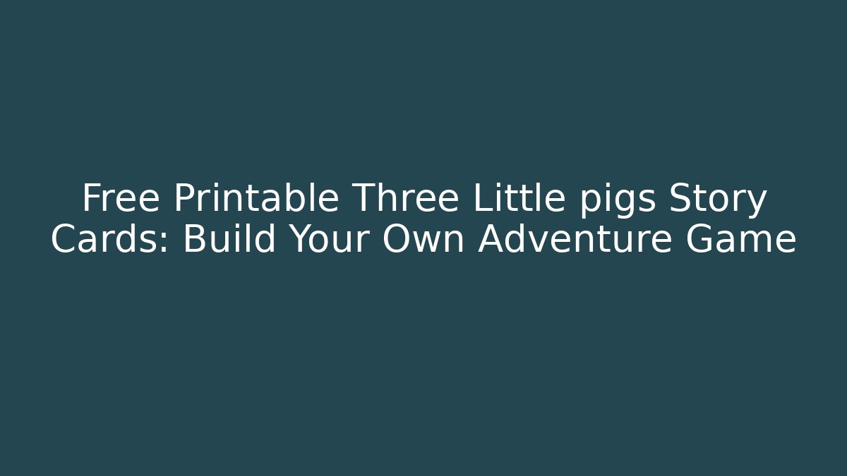 Free Printable Three Little pigs Story Cards: Build Your Own Adventure Game