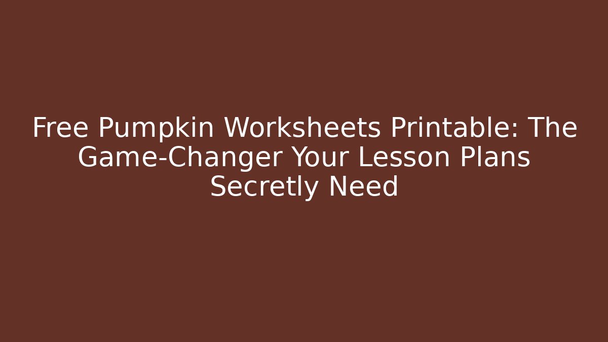 Free Pumpkin Worksheets Printable: The Game-Changer Your Lesson Plans Secretly Need