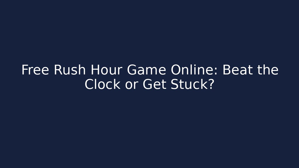 Free Rush Hour Game Online: Beat the Clock or Get Stuck?