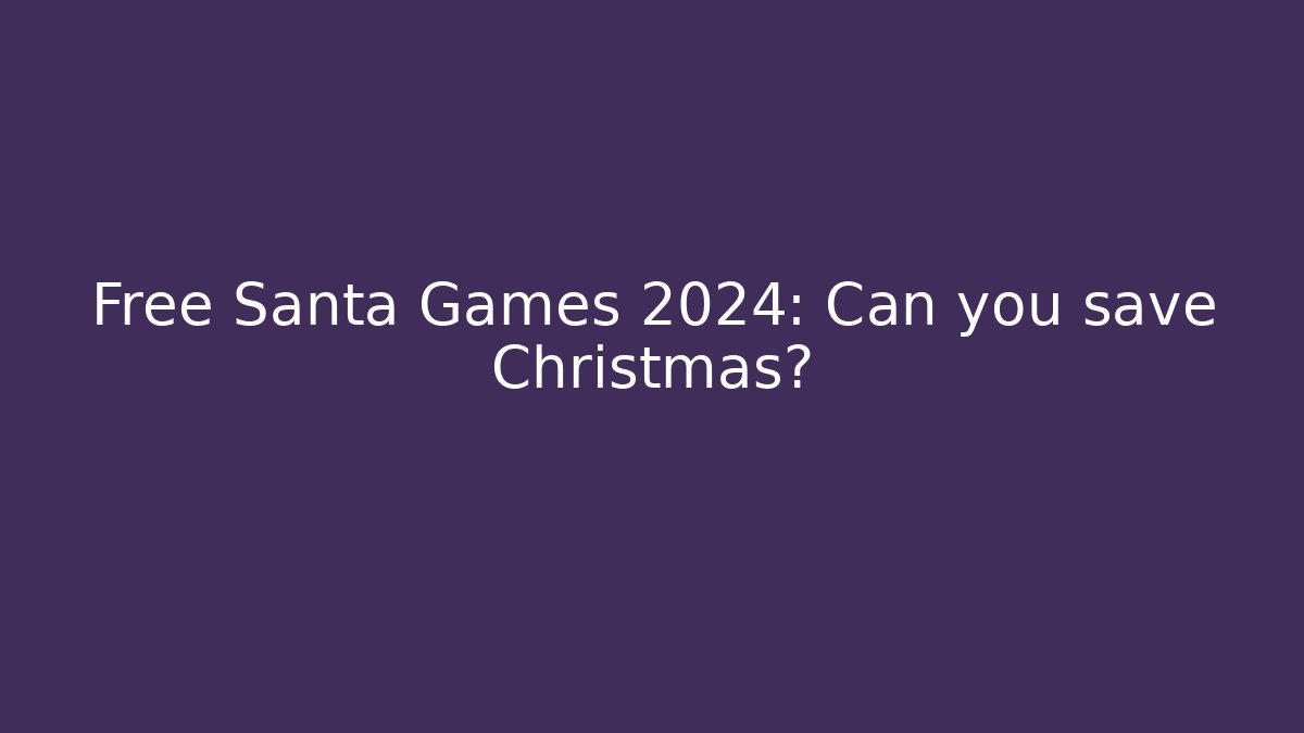 Free Santa Games 2024: Can you save Christmas?