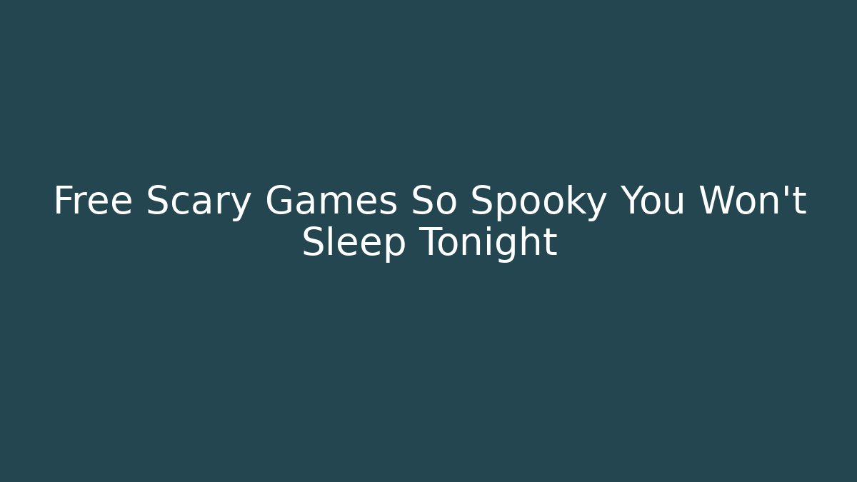 Free Scary Games So Spooky You Won't Sleep Tonight