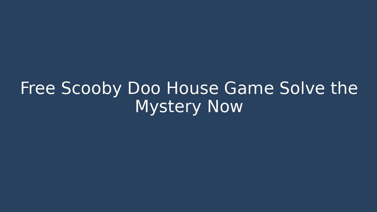 Free Scooby Doo House Game Solve the Mystery Now