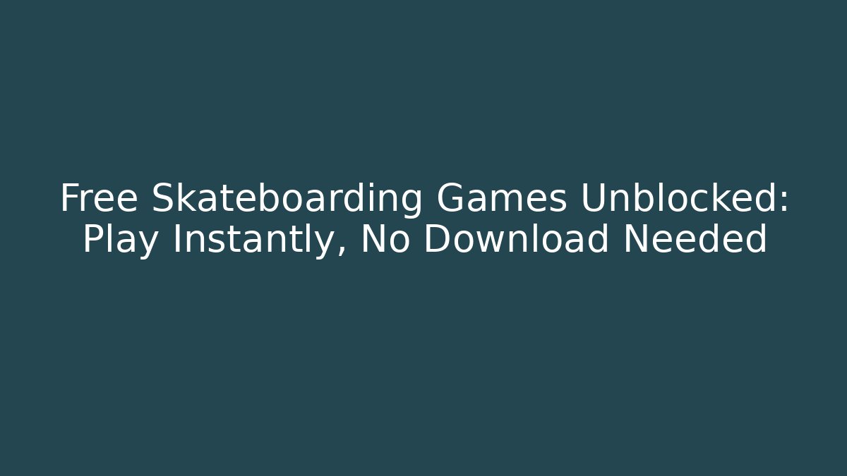 Free Skateboarding Games Unblocked: Play Instantly, No Download Needed