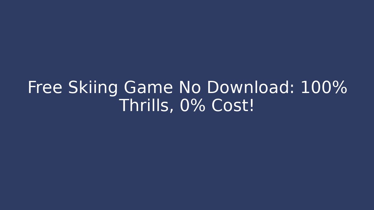 Free Skiing Game No Download: 100% Thrills, 0% Cost!