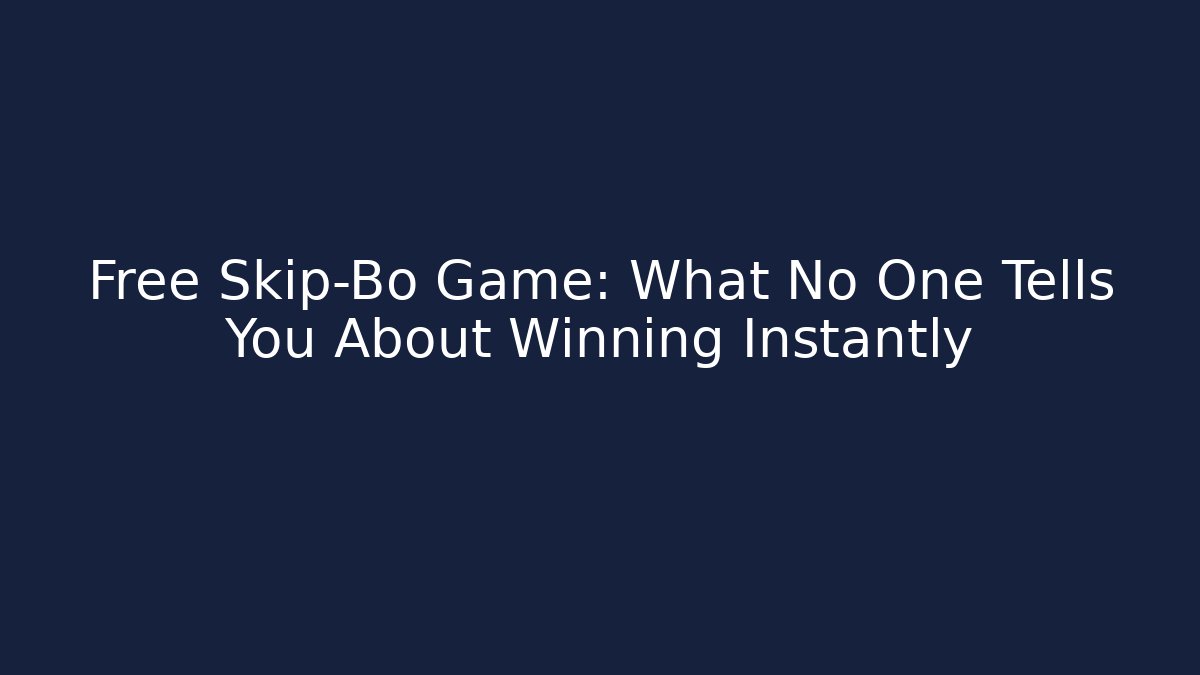 Free Skip-Bo Game: What No One Tells You About Winning Instantly