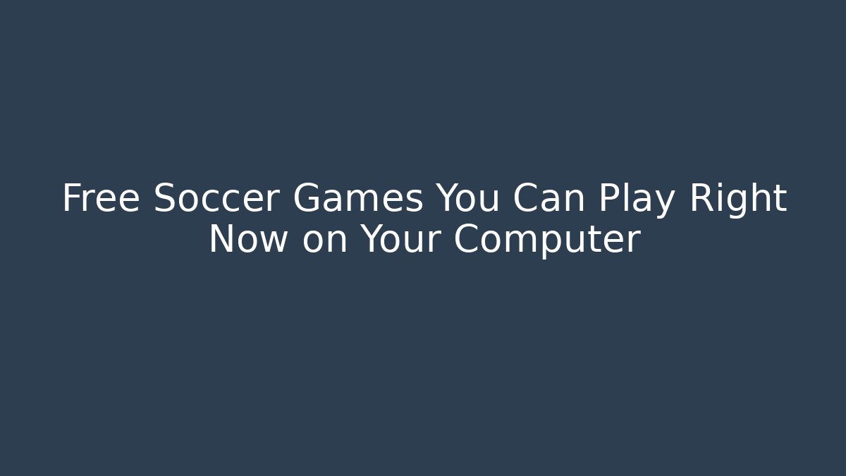 Free Soccer Games You Can Play Right Now on Your Computer