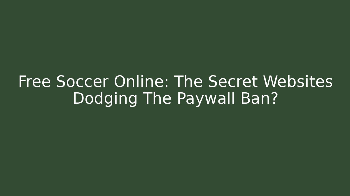 Free Soccer Online: The Secret Websites Dodging The Paywall Ban?