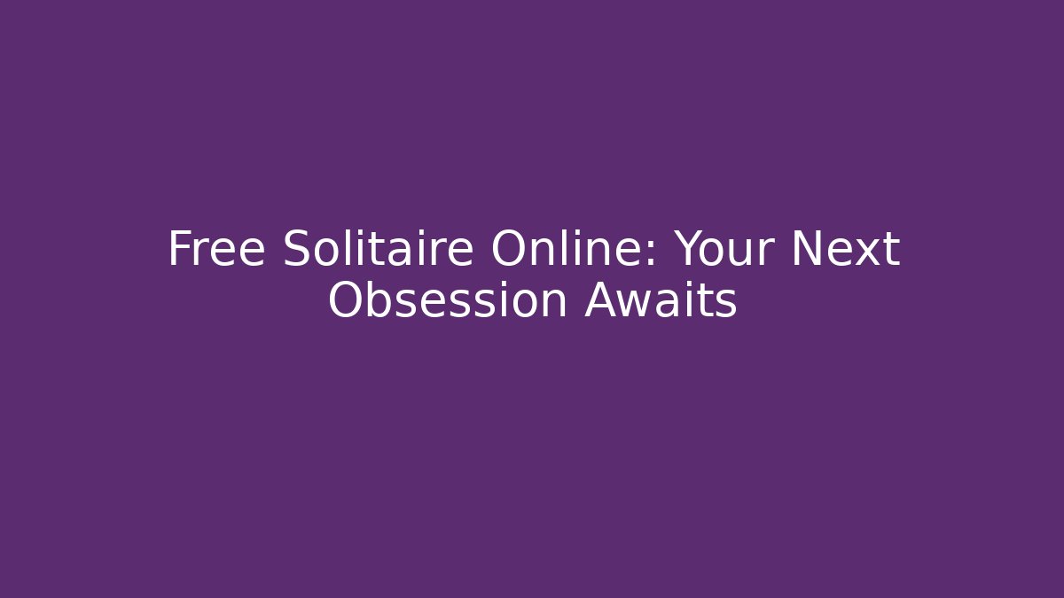 Free Solitaire Online: Your Next Obsession Awaits