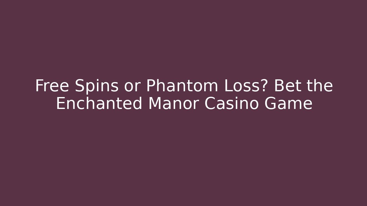 Free Spins or Phantom Loss? Bet the Enchanted Manor Casino Game