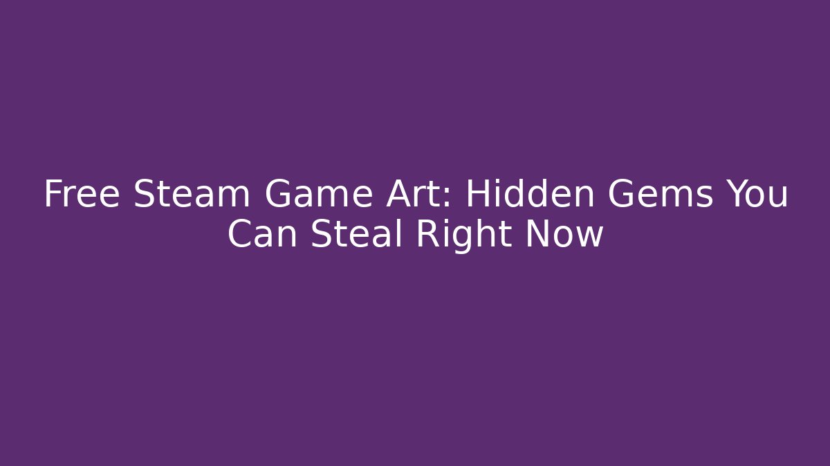 Free Steam Game Art: Hidden Gems You Can Steal Right Now