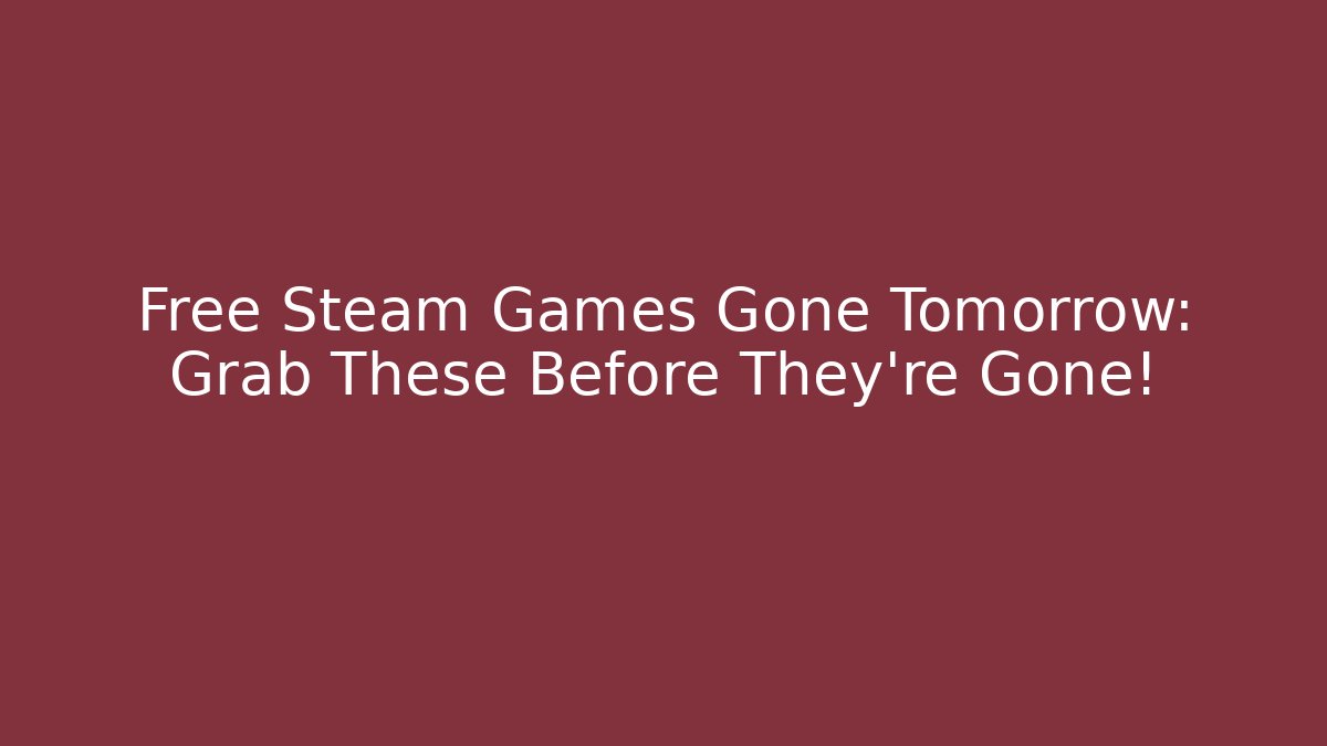 Free Steam Games Gone Tomorrow: Grab These Before They're Gone!