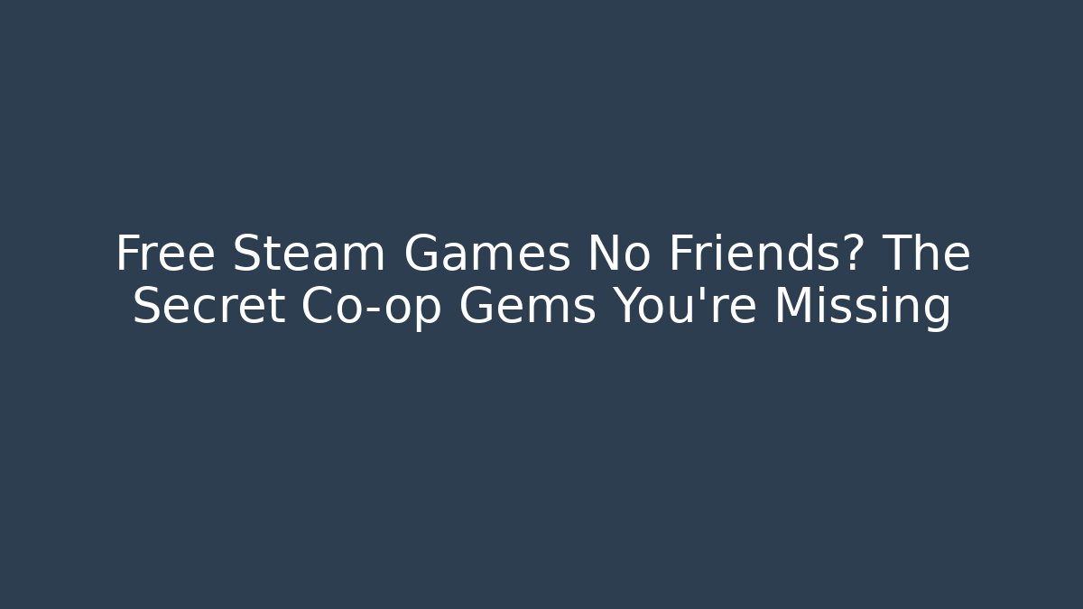 Free Steam Games No Friends? The Secret Co-op Gems You're Missing