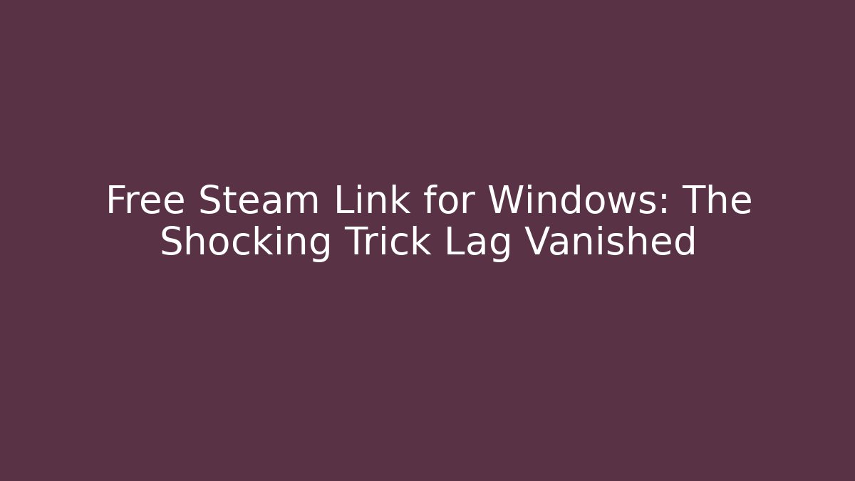Free Steam Link for Windows: The Shocking Trick Lag Vanished