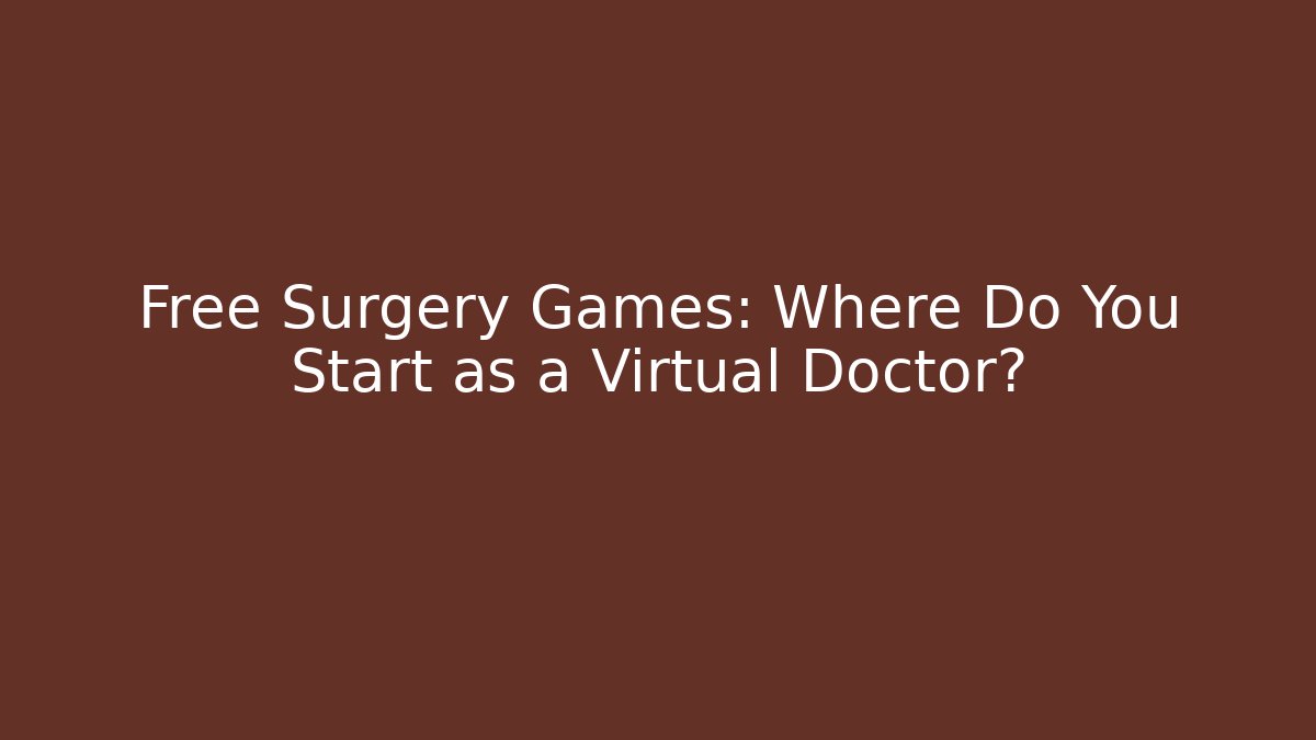 Free Surgery Games: Where Do You Start as a Virtual Doctor? - Critter Realm
