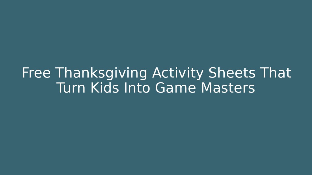Free Thanksgiving Activity Sheets That Turn Kids Into Game Masters