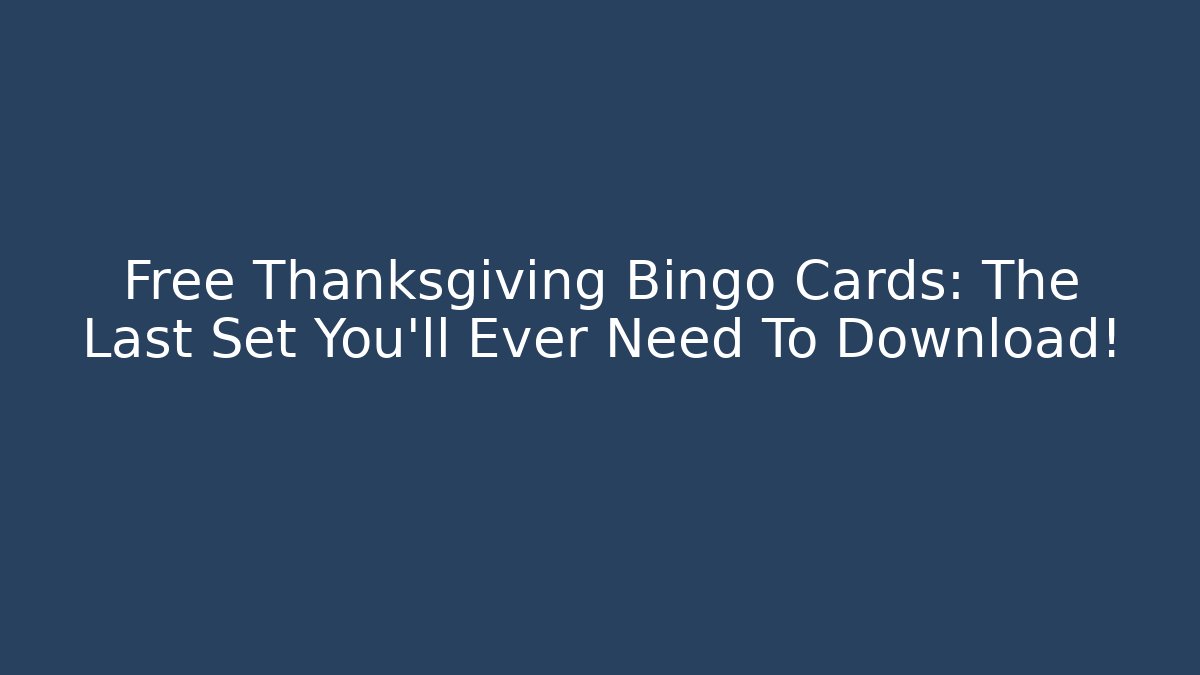 Free Thanksgiving Bingo Cards: The Last Set You'll Ever Need To Download!