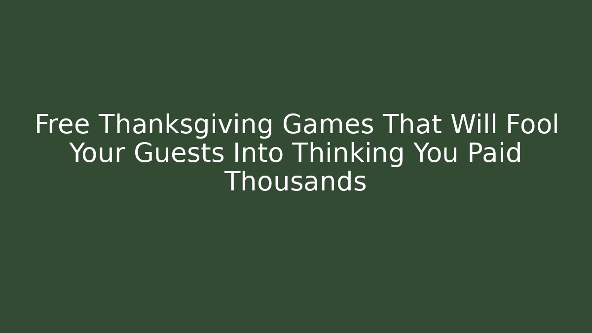 Free Thanksgiving Games That Will Fool Your Guests Into Thinking You Paid Thousands