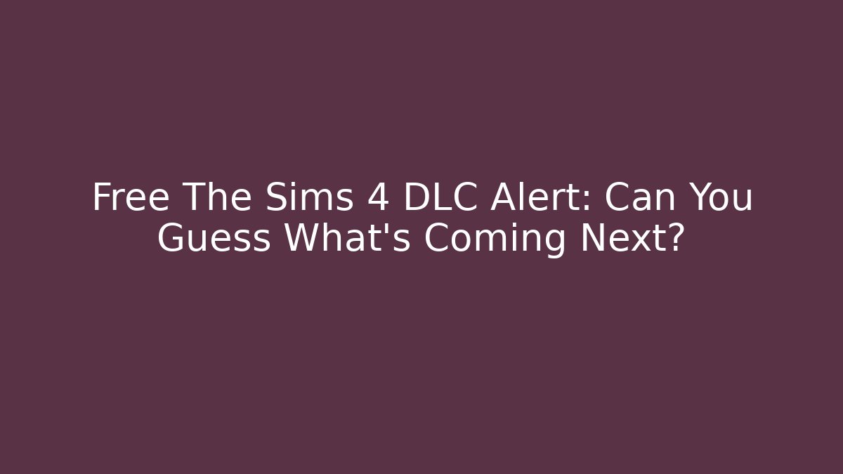 Free The Sims 4 DLC Alert: Can You Guess What’s Coming Next?
