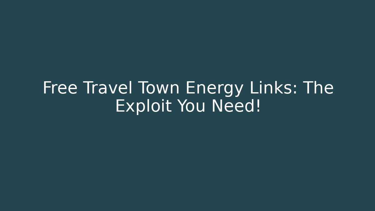 Free Travel Town Energy Links: The Exploit You Need!