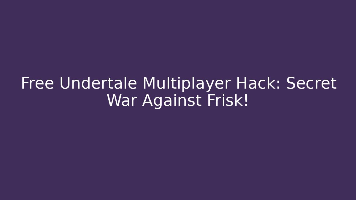Free Undertale Multiplayer Hack: Secret War Against Frisk!
