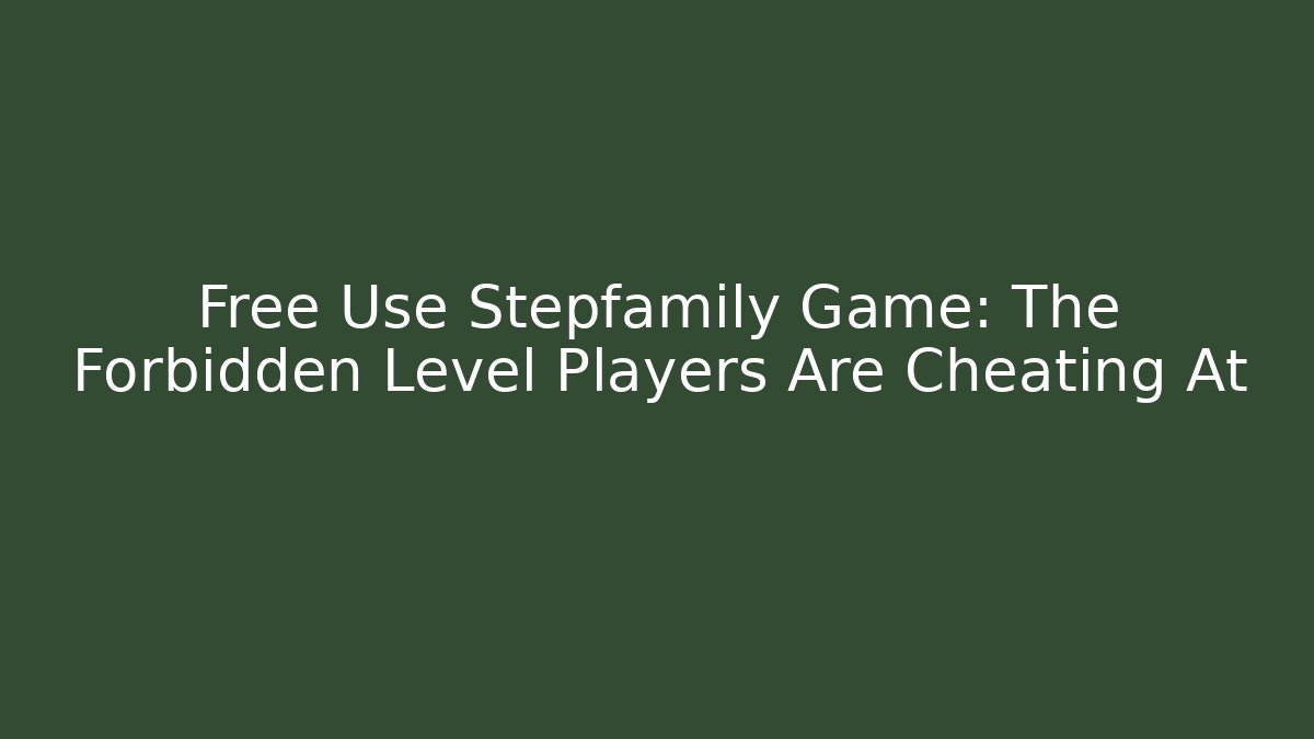 Free Use Stepfamily Game: The Forbidden Level Players Are Cheating At