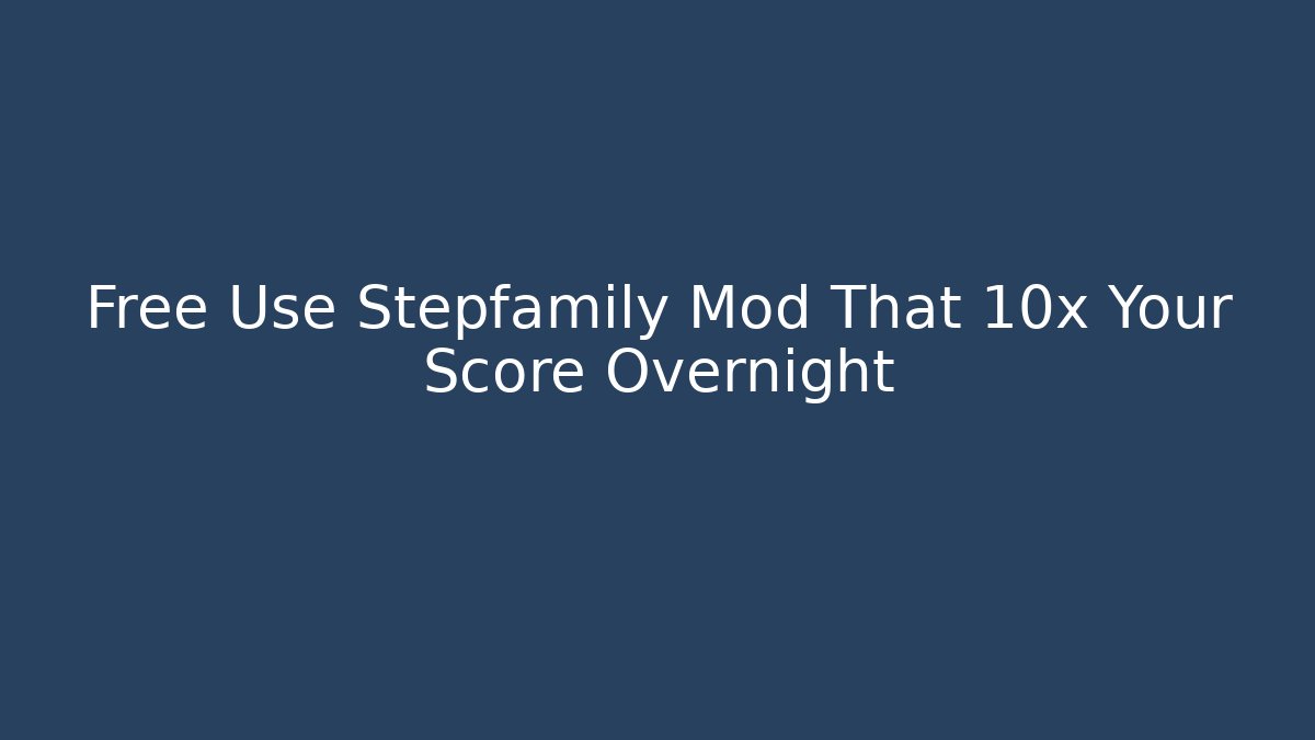 Free Use Stepfamily Mod That 10x Your Score Overnight