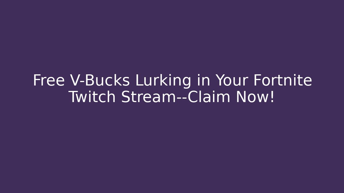Free V-Bucks Lurking in Your Fortnite Twitch Stream—Claim Now!