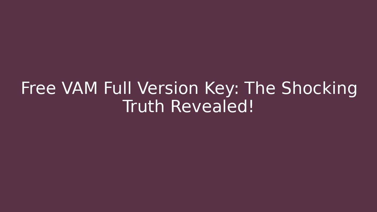Free VAM Full Version Key: The Shocking Truth Revealed!