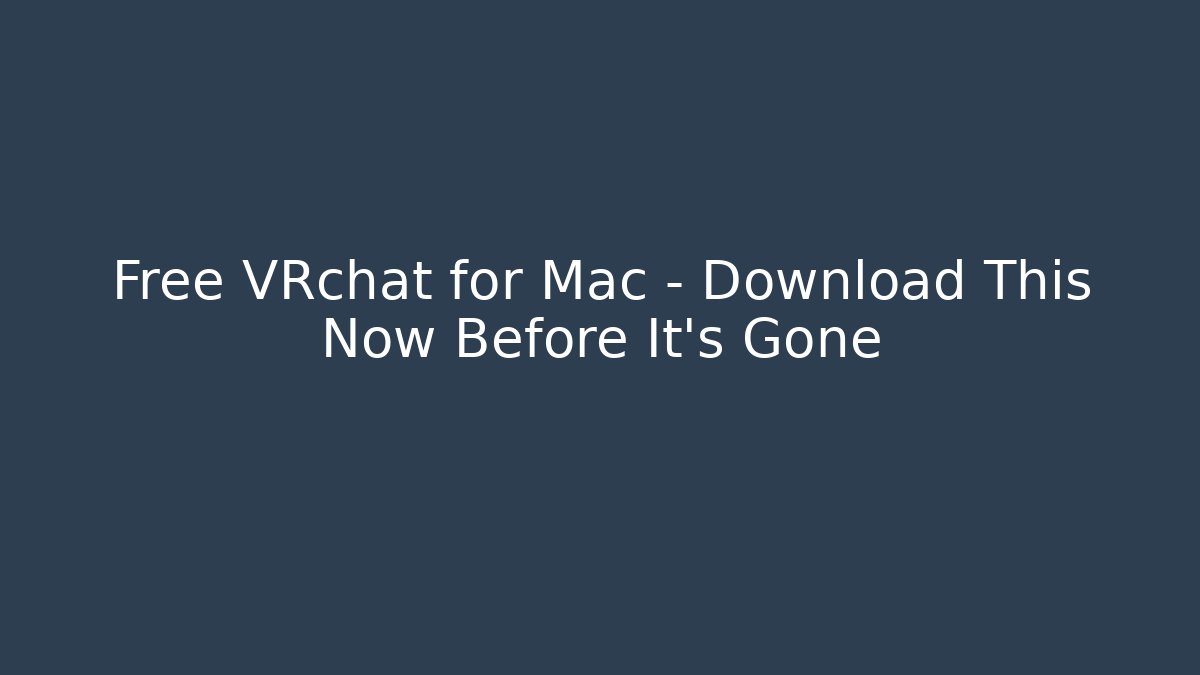 Free VRchat for Mac – Download This Now Before It’s Gone