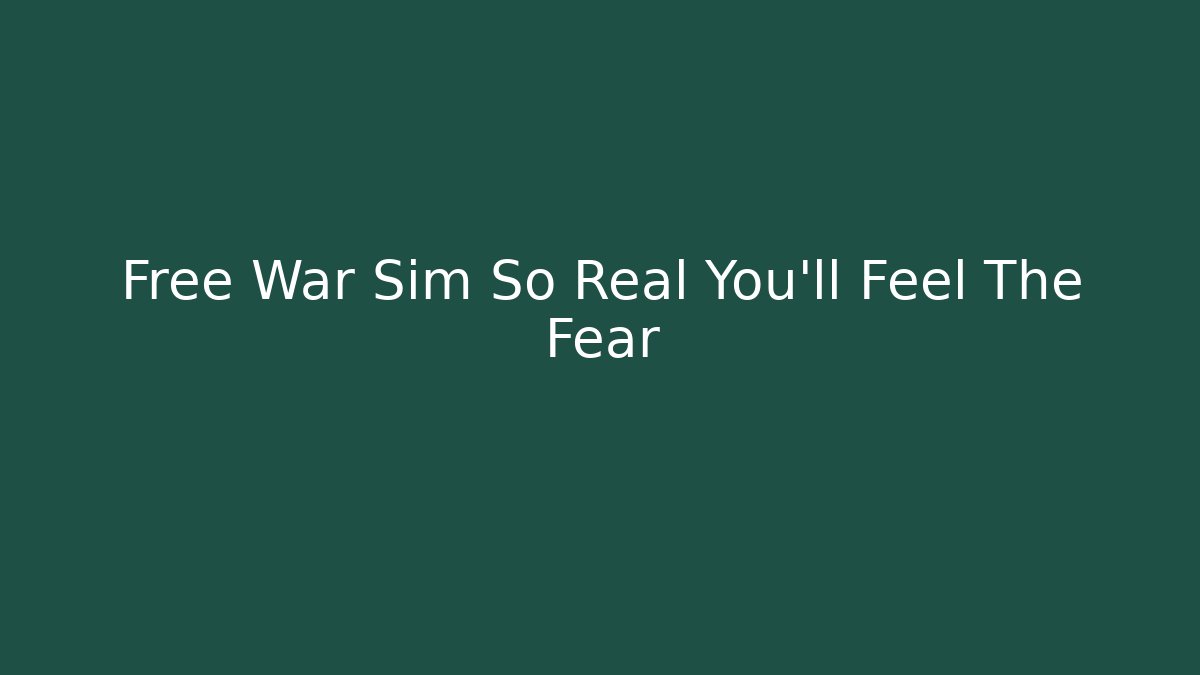 Free War Sim So Real You'll Feel The Fear