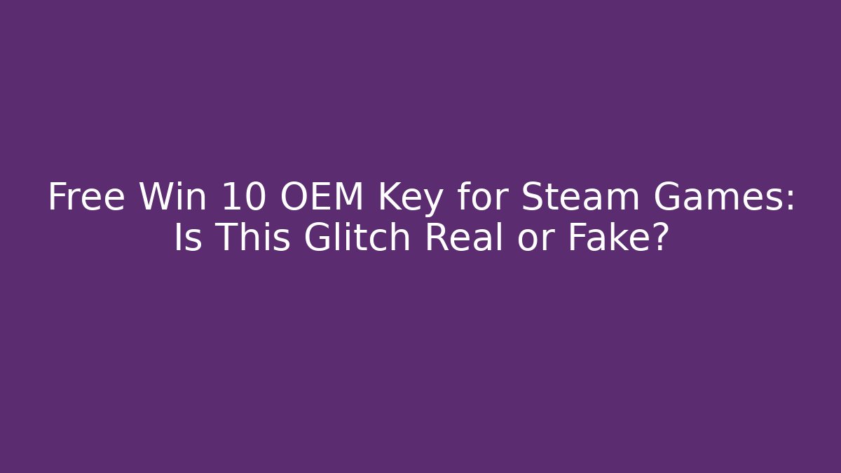 Free Win 10 OEM Key for Steam Games: Is This Glitch Real or Fake?