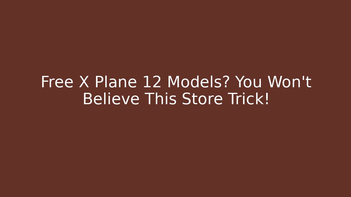 Free X Plane 12 Models? You Won't Believe This Store Trick!