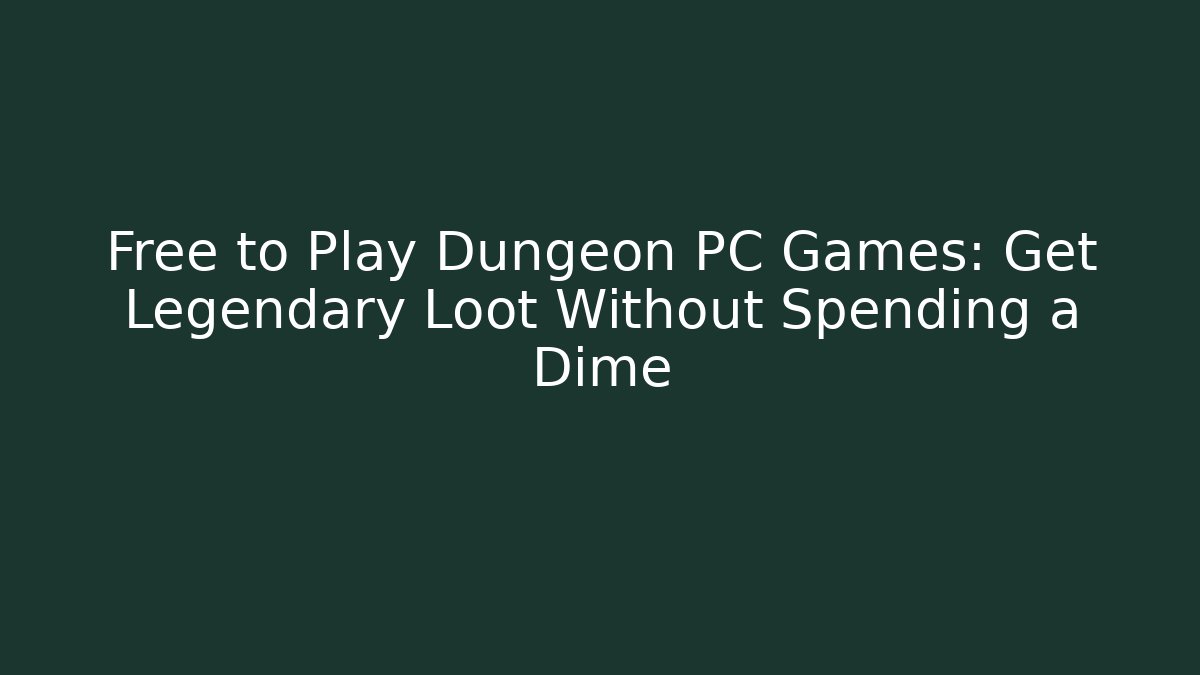 Free to Play Dungeon PC Games: Get Legendary Loot Without Spending a Dime