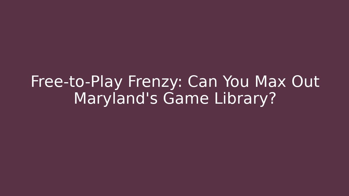 Free-to-Play Frenzy: Can You Max Out Maryland's Game Library?