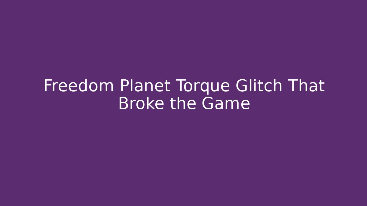 Freedom Planet Torque Glitch That Broke the Game