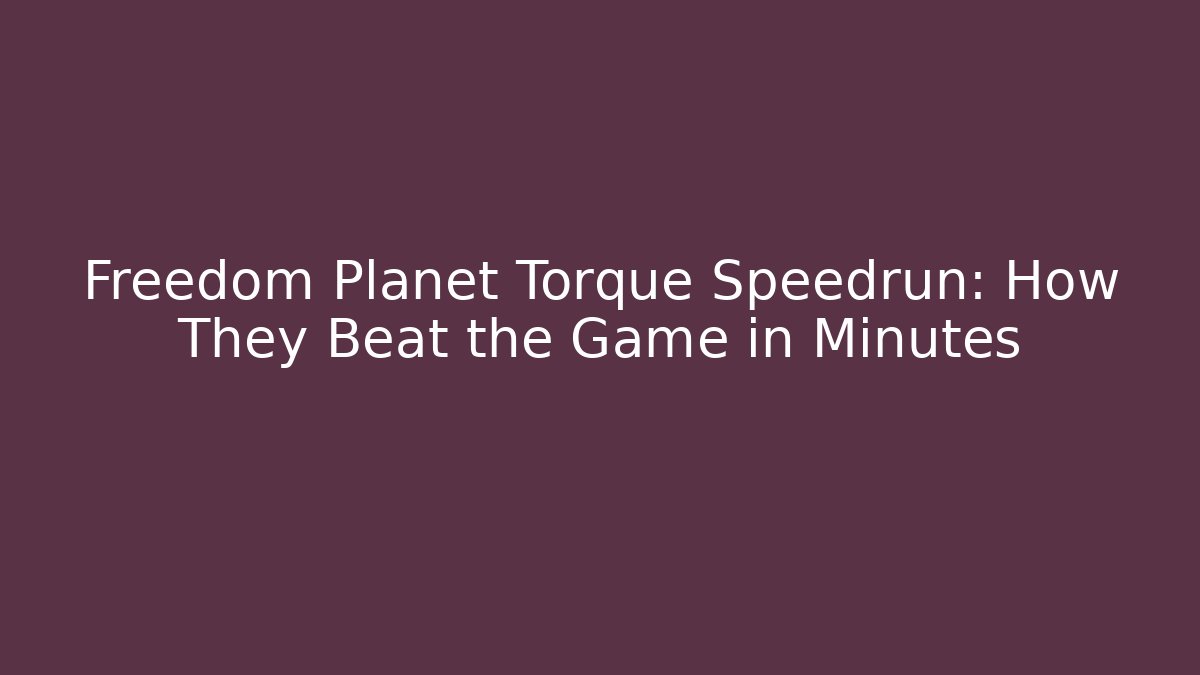 Freedom Planet Torque Speedrun: How They Beat the Game in Minutes