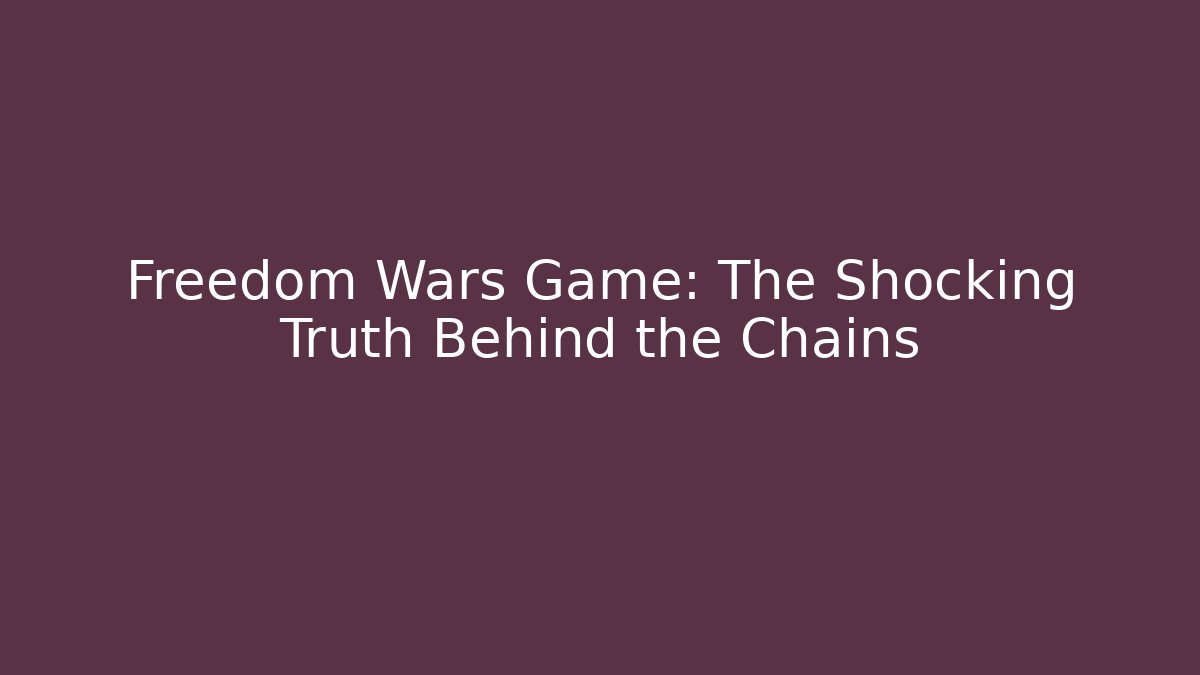 Freedom Wars Game: The Shocking Truth Behind the Chains - Critter Realm