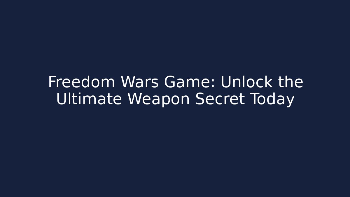 Freedom Wars Game: Unlock the Ultimate Weapon Secret Today