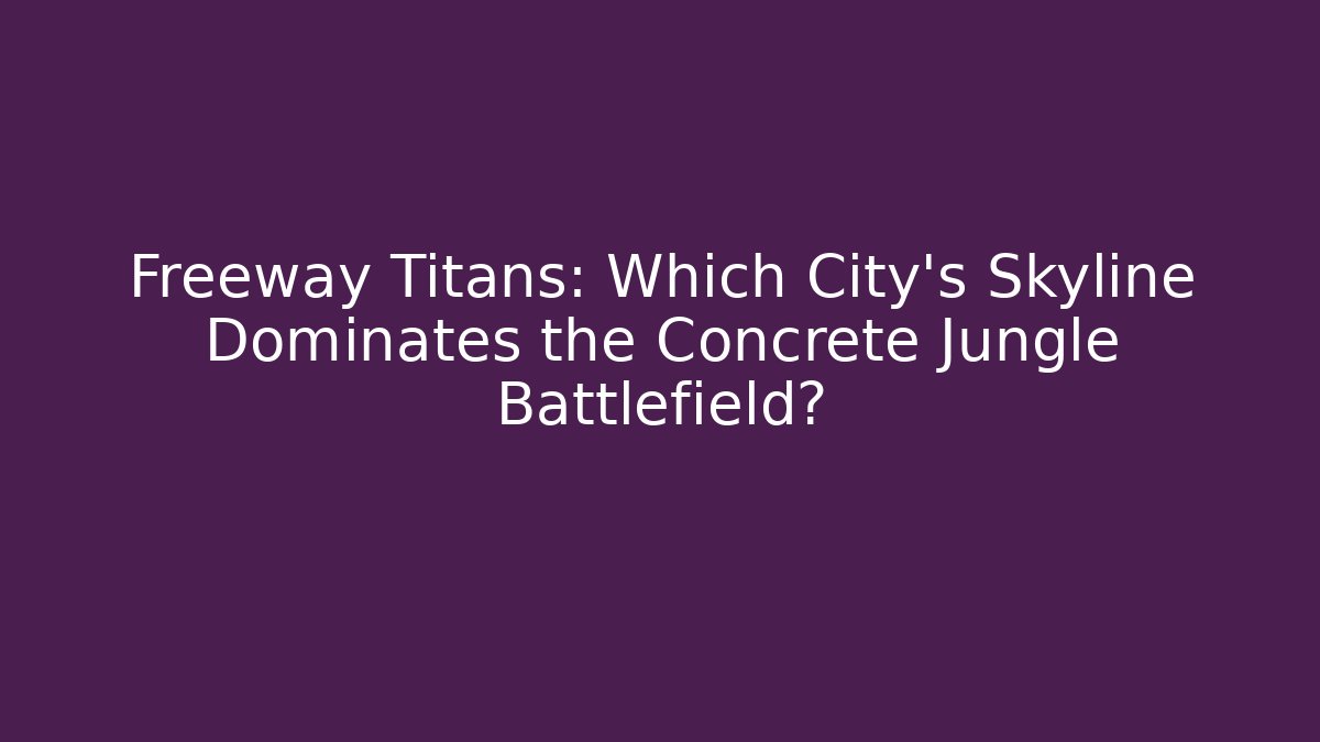 Freeway Titans: Which City's Skyline Dominates the Concrete Jungle Battlefield?