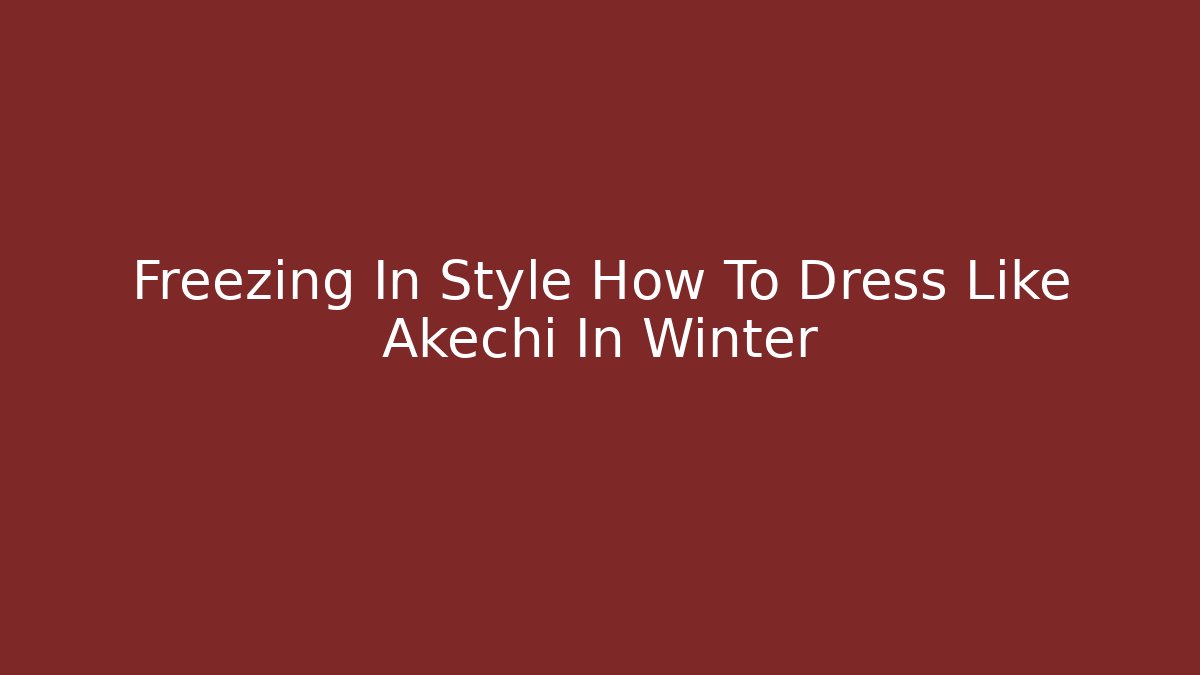 Freezing In Style How To Dress Like Akechi In Winter