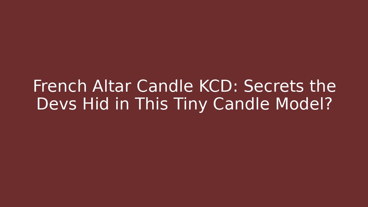 French Altar Candle KCD: Secrets the Devs Hid in This Tiny Candle Model?