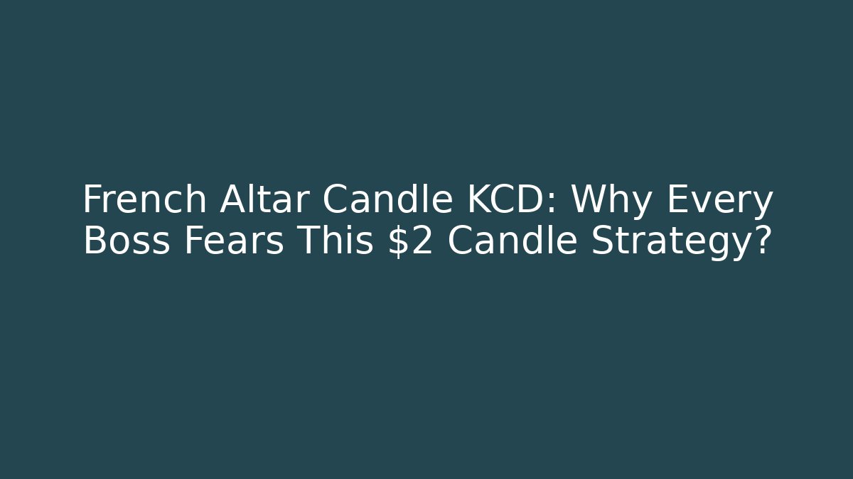French Altar Candle KCD: Why Every Boss Fears This $2 Candle Strategy?