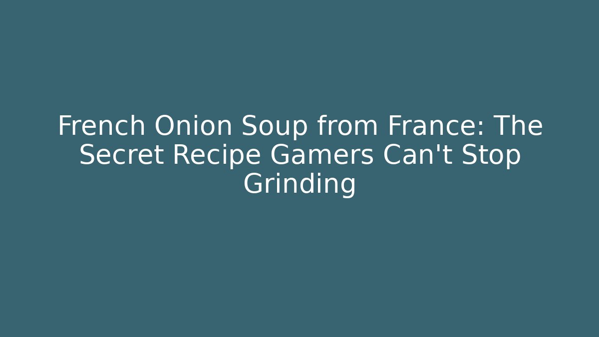 French Onion Soup from France: The Secret Recipe Gamers Can't Stop Grinding