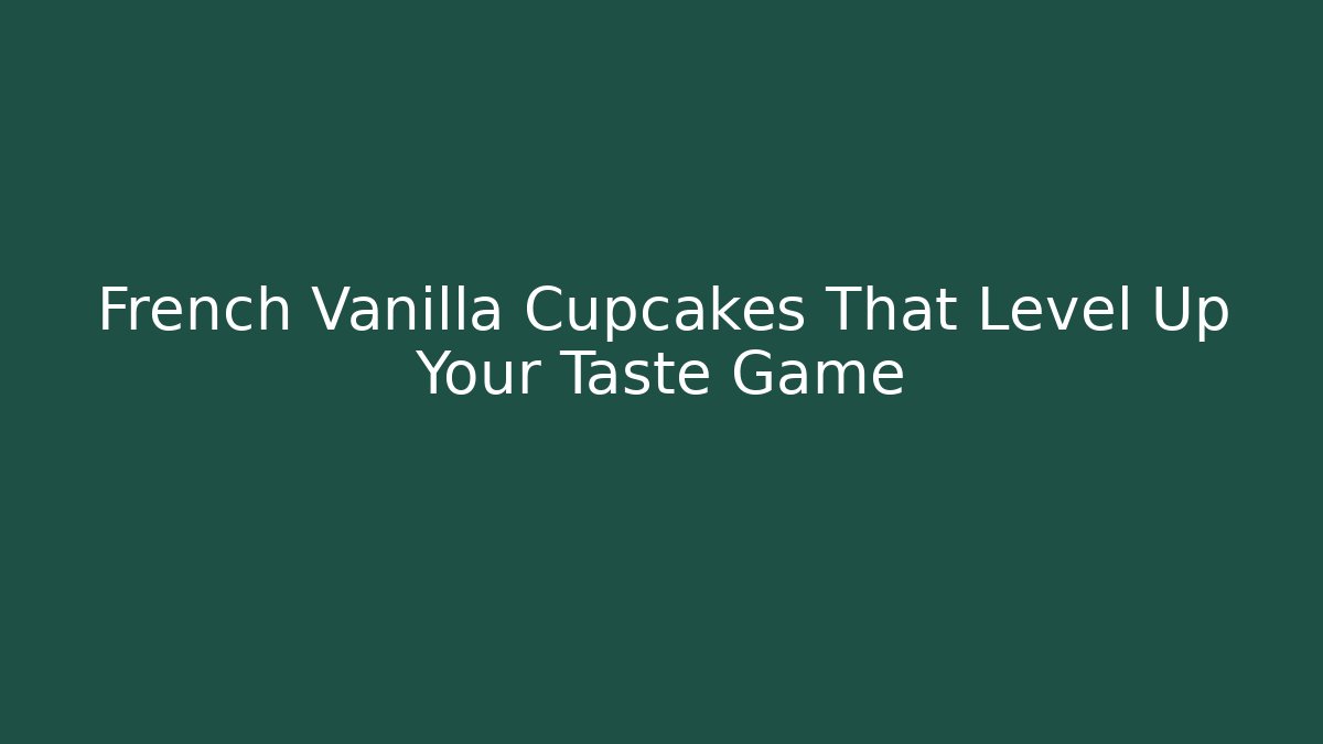 French Vanilla Cupcakes That Level Up Your Taste Game