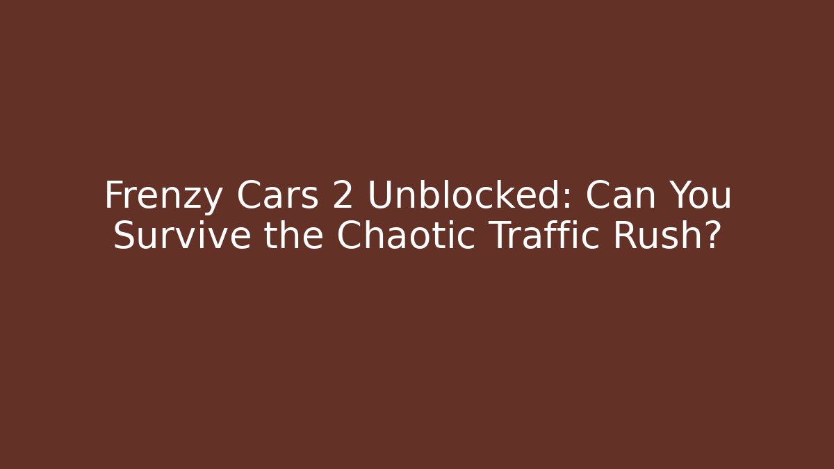 Frenzy Cars 2 Unblocked: Can You Survive the Chaotic Traffic Rush?