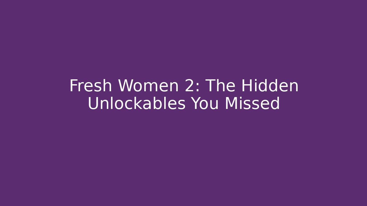 Fresh Women 2: The Hidden Unlockables You Missed