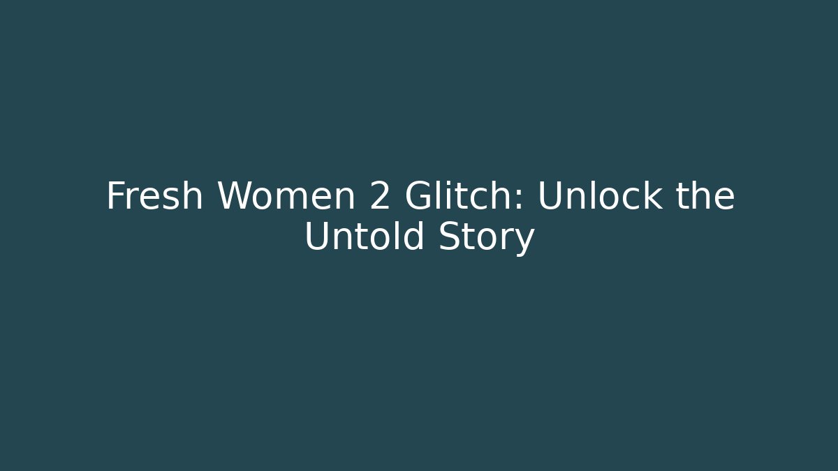Fresh Women 2 Glitch: Unlock the Untold Story