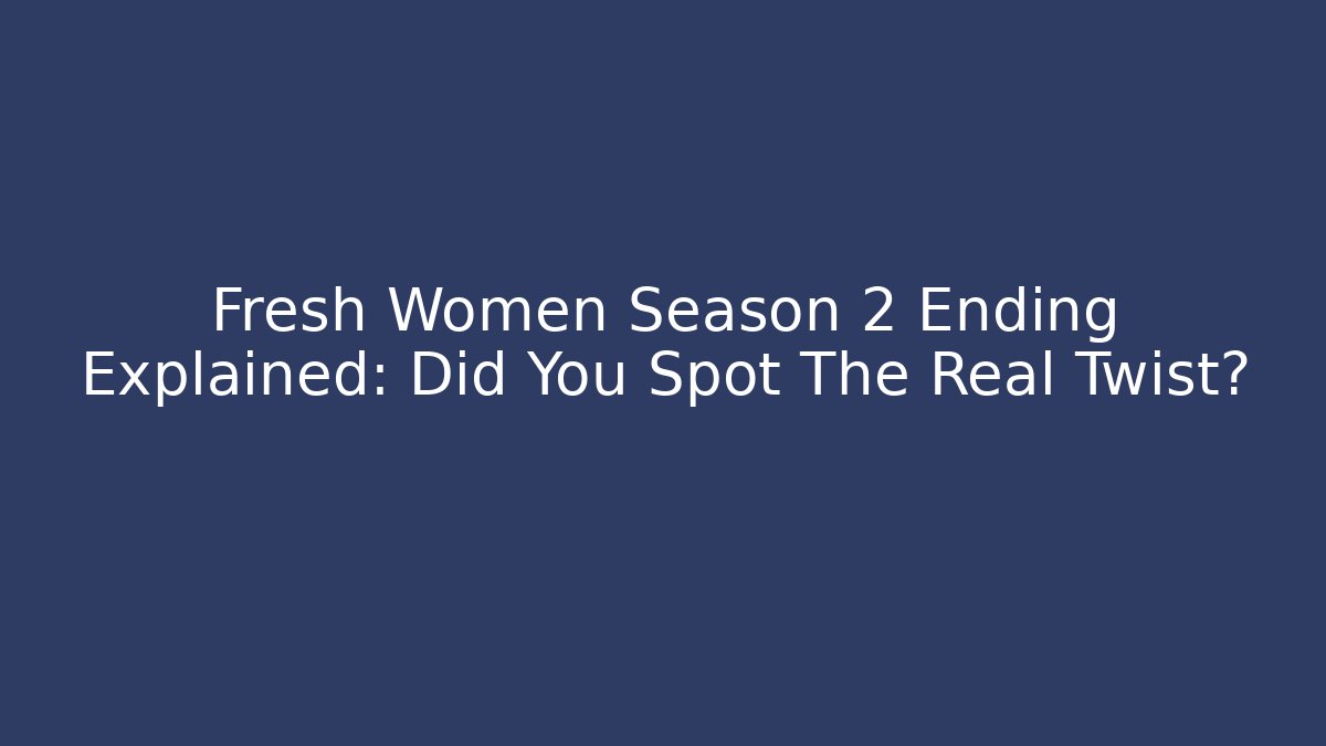 Fresh Women Season 2 Ending Explained: Did You Spot The Real Twist?