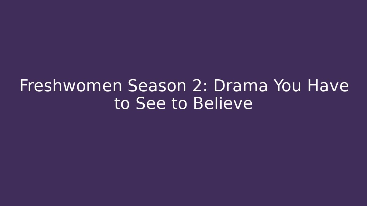 Freshwomen Season 2: Drama You Have to See to Believe