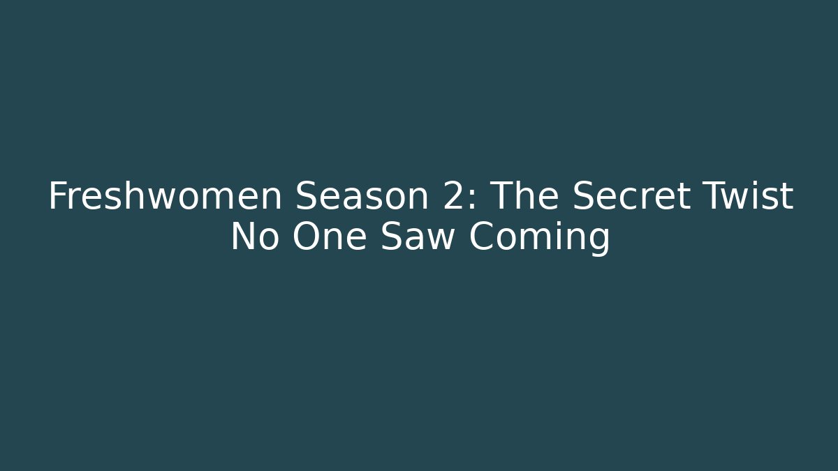 Freshwomen Season 2: The Secret Twist No One Saw Coming